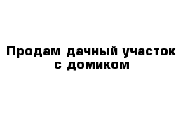 Продам дачный участок с домиком